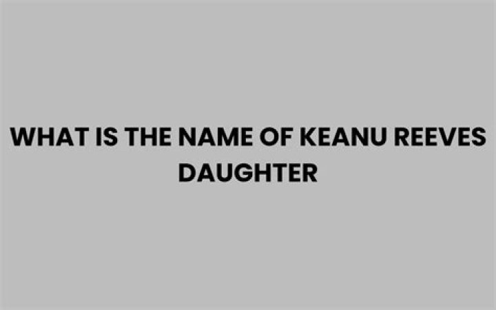 Discovering The Mystery: What Is The Name Of Keanu Reeves' Daughter?